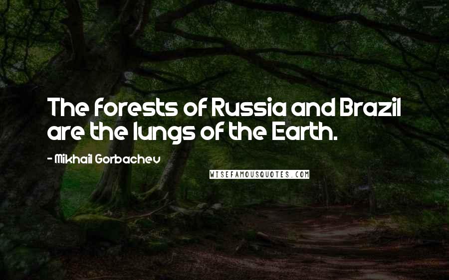 Mikhail Gorbachev Quotes: The forests of Russia and Brazil are the lungs of the Earth.
