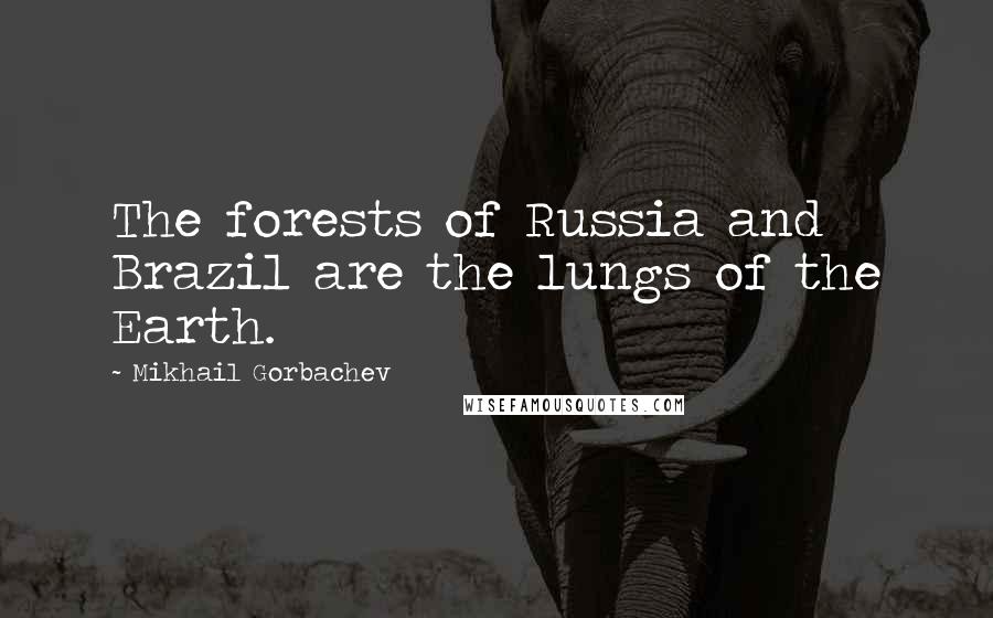 Mikhail Gorbachev Quotes: The forests of Russia and Brazil are the lungs of the Earth.