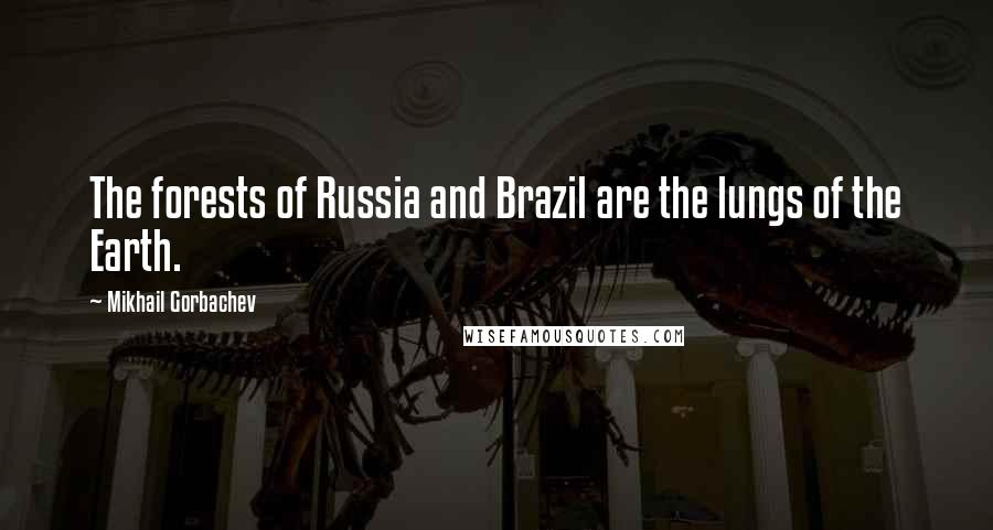 Mikhail Gorbachev Quotes: The forests of Russia and Brazil are the lungs of the Earth.
