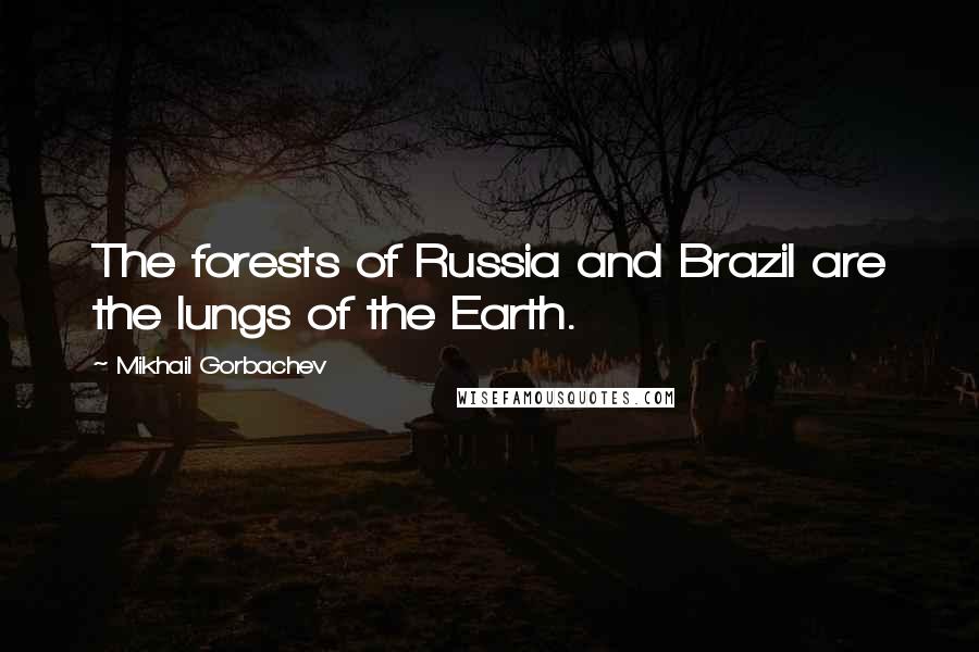 Mikhail Gorbachev Quotes: The forests of Russia and Brazil are the lungs of the Earth.
