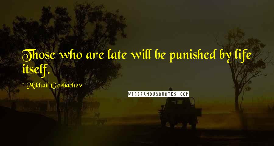 Mikhail Gorbachev Quotes: Those who are late will be punished by life itself.