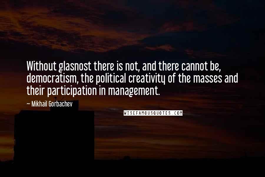 Mikhail Gorbachev Quotes: Without glasnost there is not, and there cannot be, democratism, the political creativity of the masses and their participation in management.