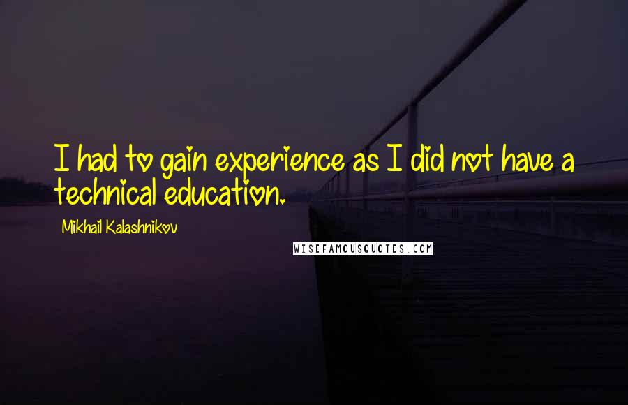 Mikhail Kalashnikov Quotes: I had to gain experience as I did not have a technical education.
