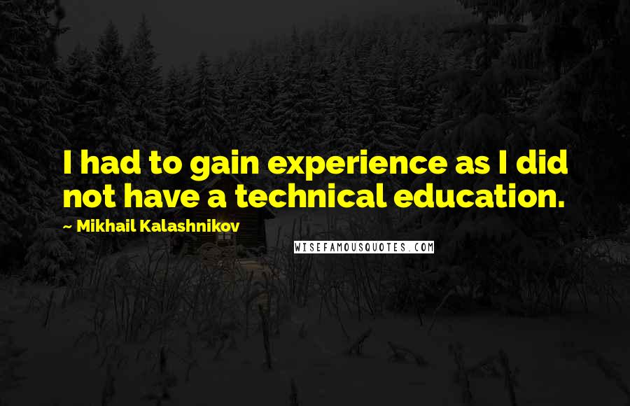 Mikhail Kalashnikov Quotes: I had to gain experience as I did not have a technical education.