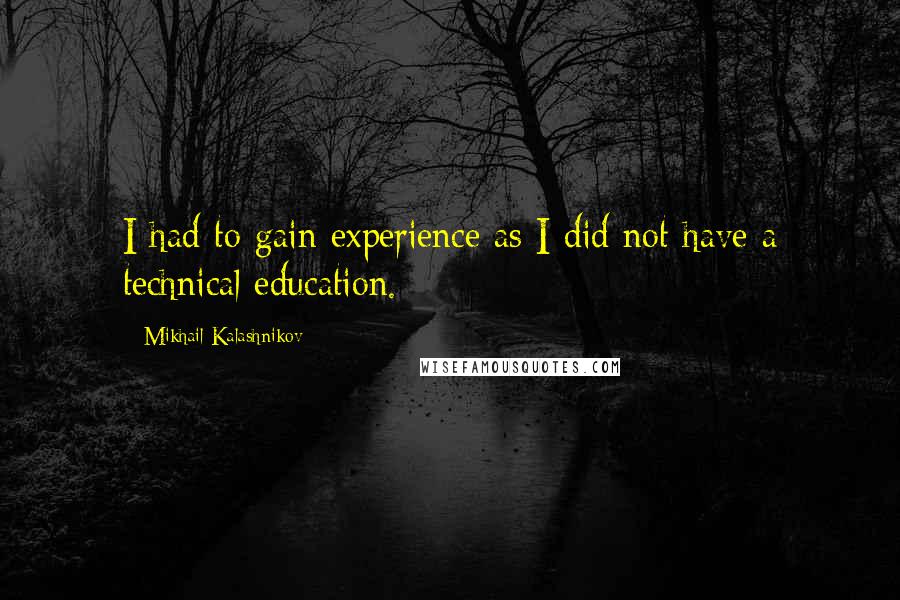 Mikhail Kalashnikov Quotes: I had to gain experience as I did not have a technical education.