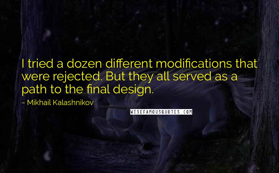 Mikhail Kalashnikov Quotes: I tried a dozen different modifications that were rejected. But they all served as a path to the final design.