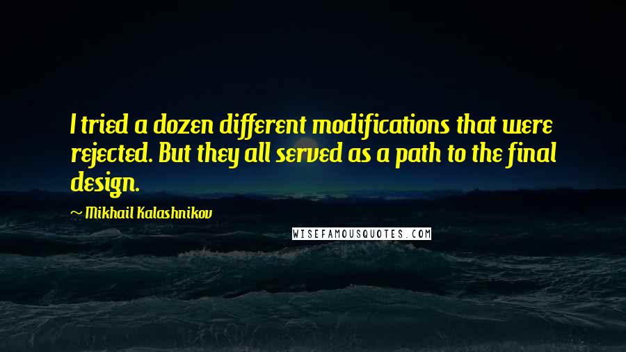 Mikhail Kalashnikov Quotes: I tried a dozen different modifications that were rejected. But they all served as a path to the final design.