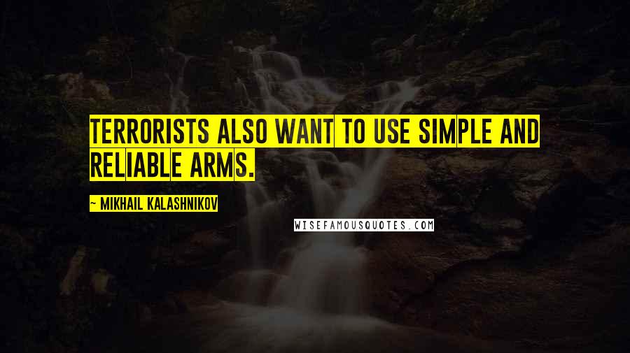 Mikhail Kalashnikov Quotes: Terrorists also want to use simple and reliable arms.