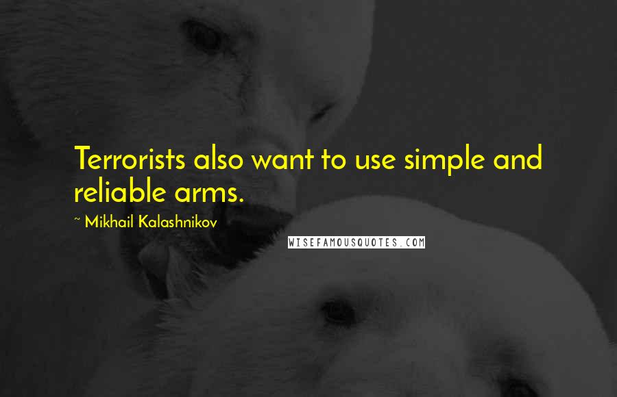 Mikhail Kalashnikov Quotes: Terrorists also want to use simple and reliable arms.