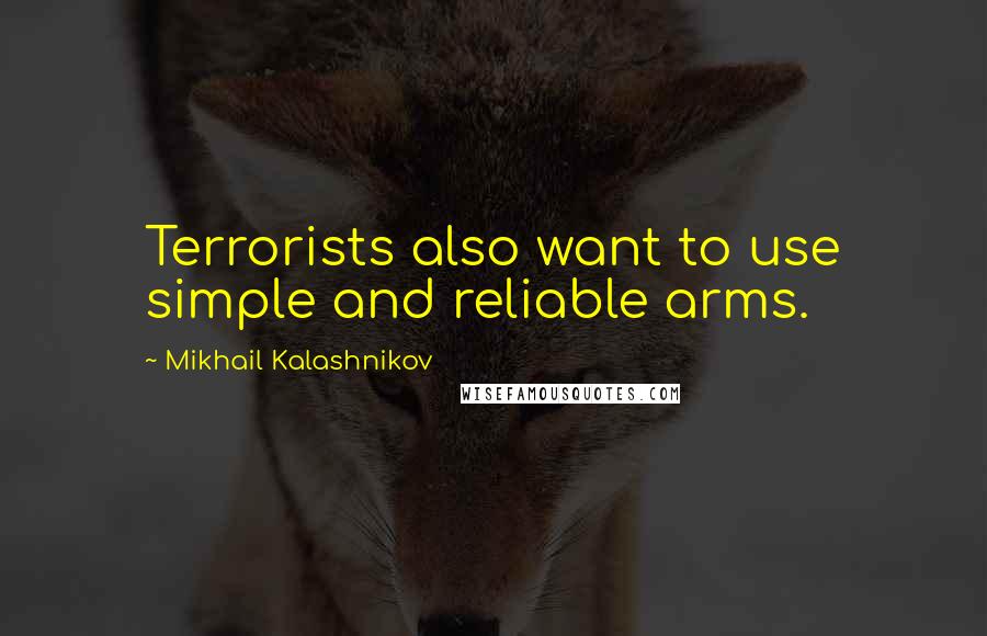 Mikhail Kalashnikov Quotes: Terrorists also want to use simple and reliable arms.