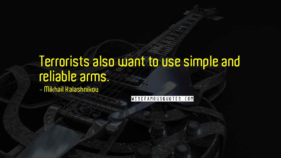 Mikhail Kalashnikov Quotes: Terrorists also want to use simple and reliable arms.