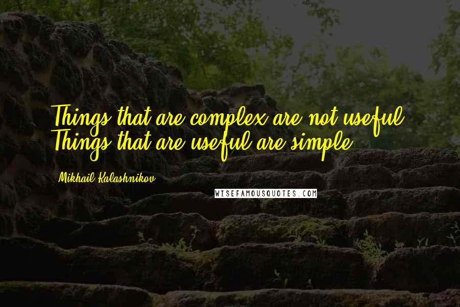 Mikhail Kalashnikov Quotes: Things that are complex are not useful, Things that are useful are simple.