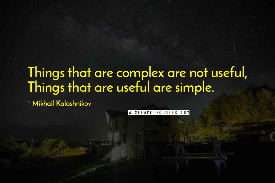 Mikhail Kalashnikov Quotes: Things that are complex are not useful, Things that are useful are simple.