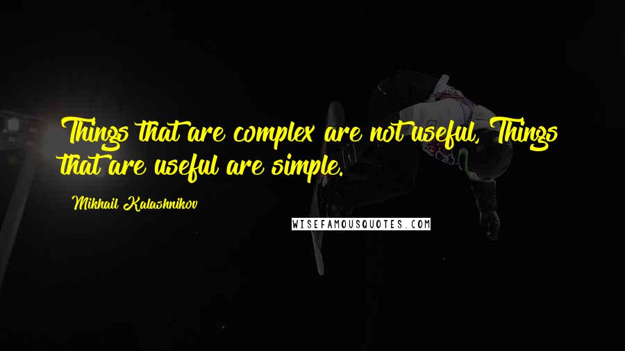 Mikhail Kalashnikov Quotes: Things that are complex are not useful, Things that are useful are simple.