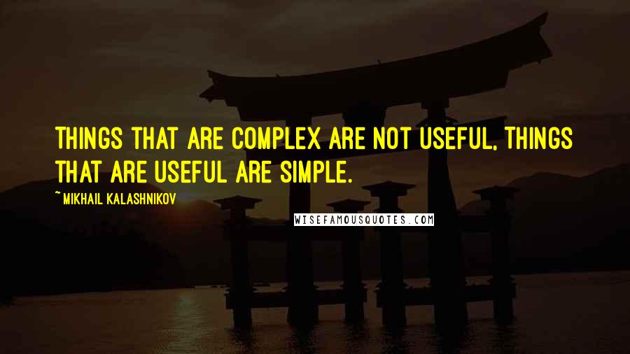 Mikhail Kalashnikov Quotes: Things that are complex are not useful, Things that are useful are simple.