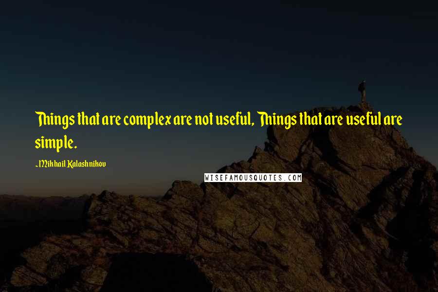 Mikhail Kalashnikov Quotes: Things that are complex are not useful, Things that are useful are simple.