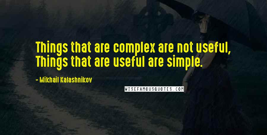 Mikhail Kalashnikov Quotes: Things that are complex are not useful, Things that are useful are simple.