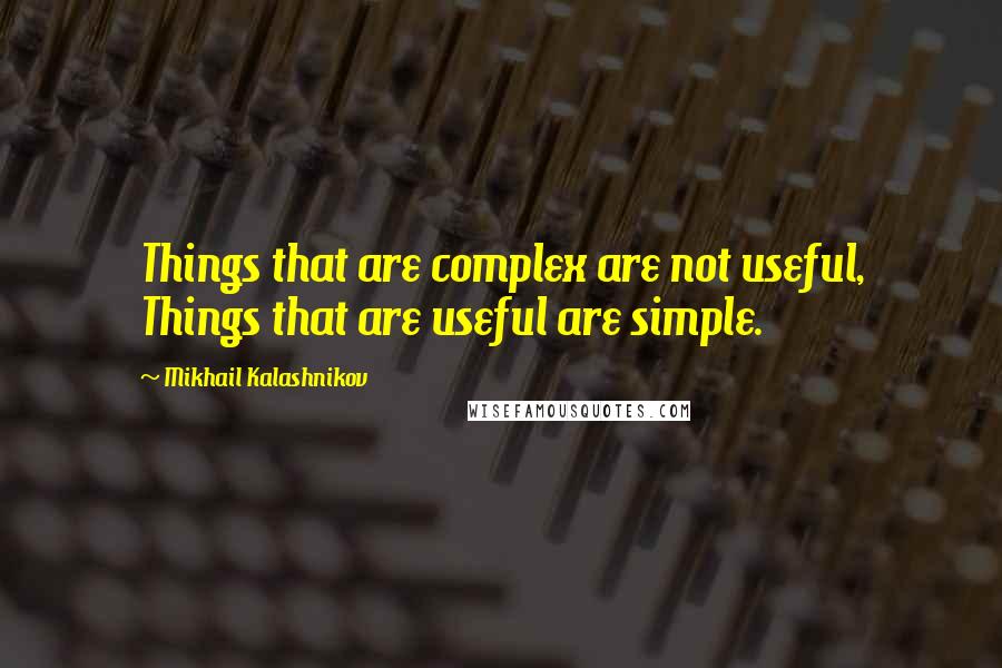 Mikhail Kalashnikov Quotes: Things that are complex are not useful, Things that are useful are simple.