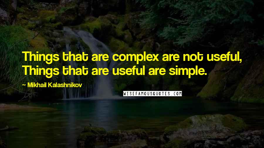 Mikhail Kalashnikov Quotes: Things that are complex are not useful, Things that are useful are simple.