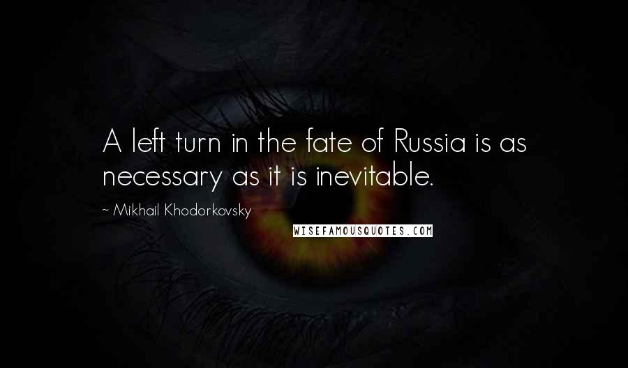 Mikhail Khodorkovsky Quotes: A left turn in the fate of Russia is as necessary as it is inevitable.
