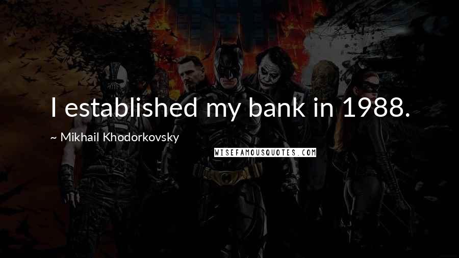 Mikhail Khodorkovsky Quotes: I established my bank in 1988.