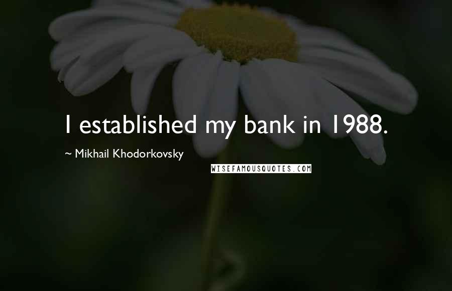 Mikhail Khodorkovsky Quotes: I established my bank in 1988.