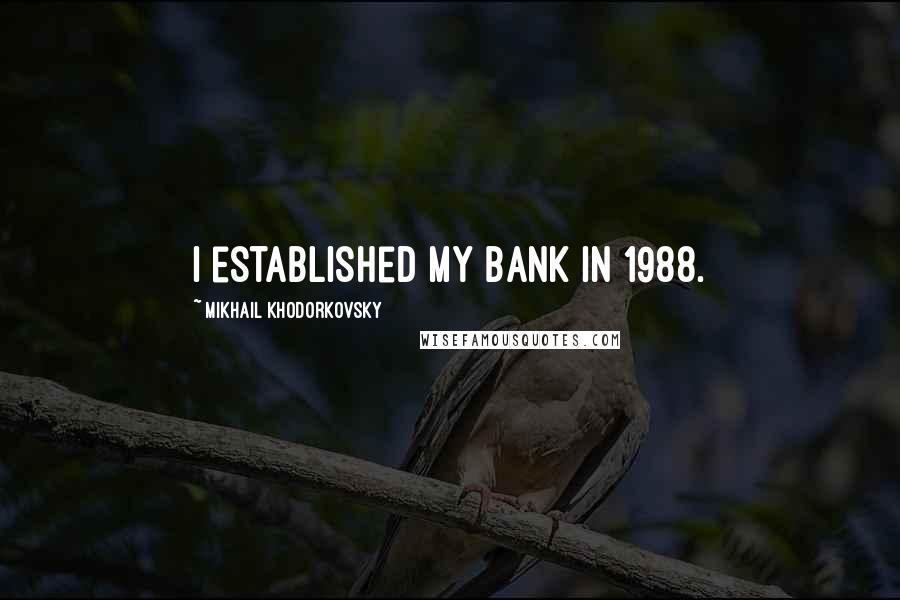 Mikhail Khodorkovsky Quotes: I established my bank in 1988.