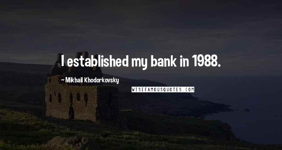 Mikhail Khodorkovsky Quotes: I established my bank in 1988.