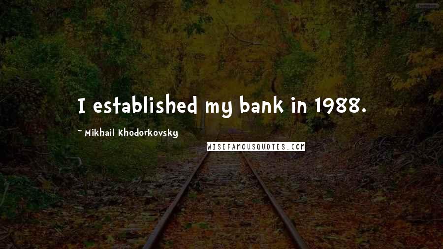 Mikhail Khodorkovsky Quotes: I established my bank in 1988.