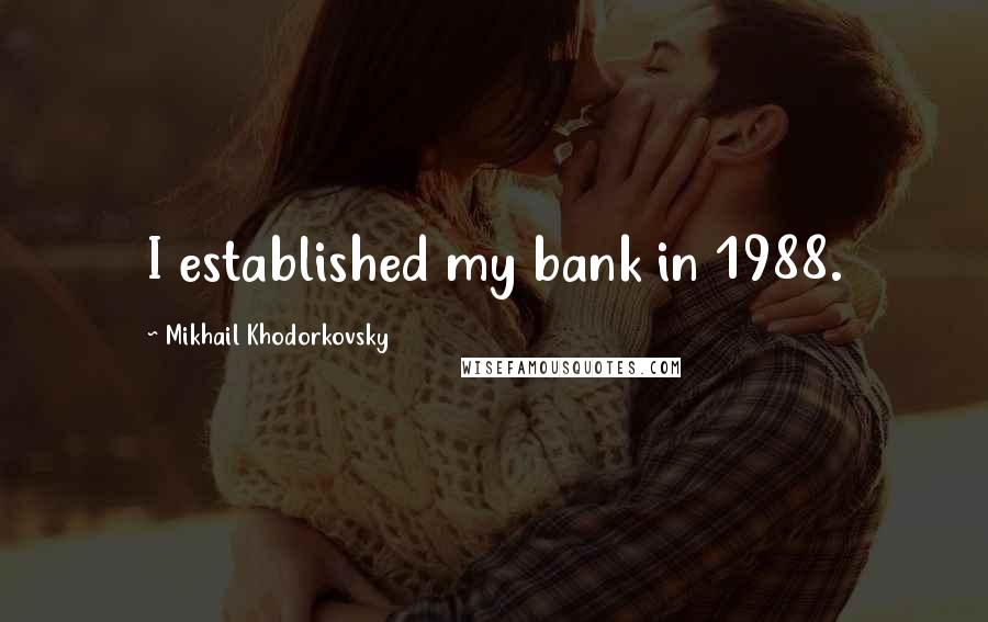 Mikhail Khodorkovsky Quotes: I established my bank in 1988.