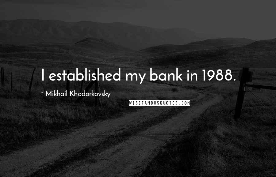 Mikhail Khodorkovsky Quotes: I established my bank in 1988.