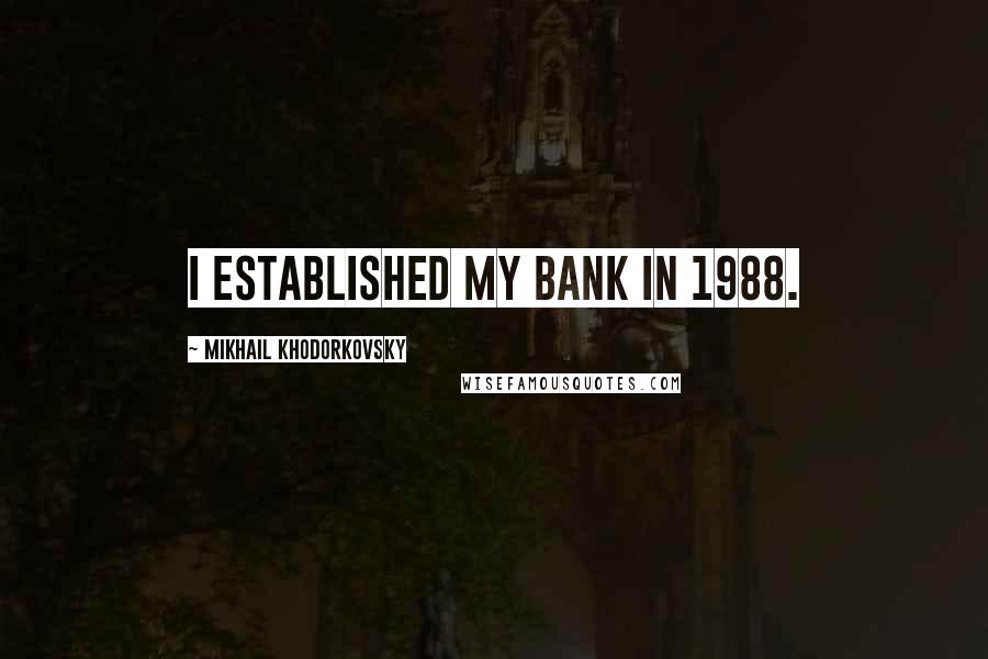 Mikhail Khodorkovsky Quotes: I established my bank in 1988.