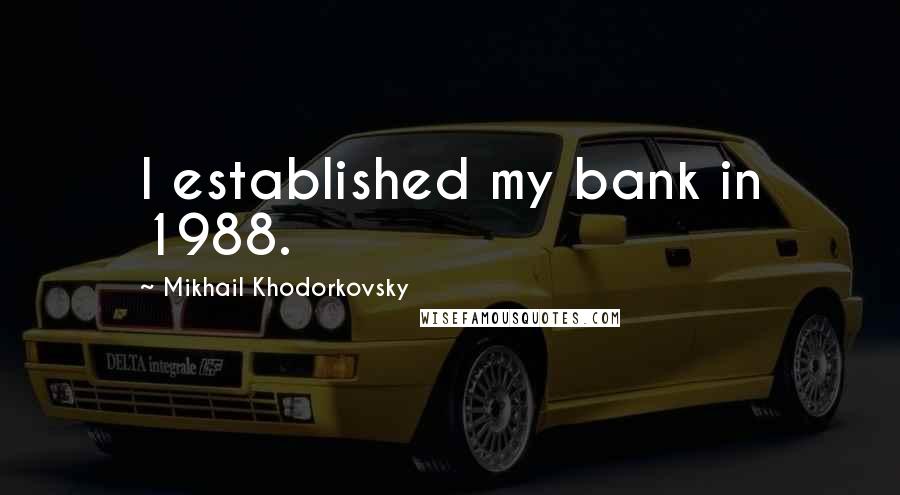 Mikhail Khodorkovsky Quotes: I established my bank in 1988.