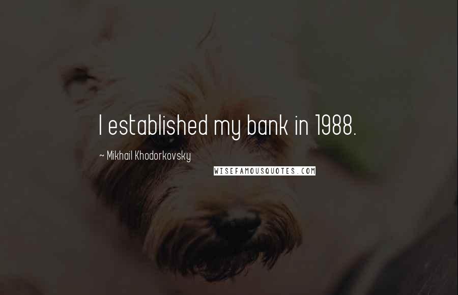 Mikhail Khodorkovsky Quotes: I established my bank in 1988.