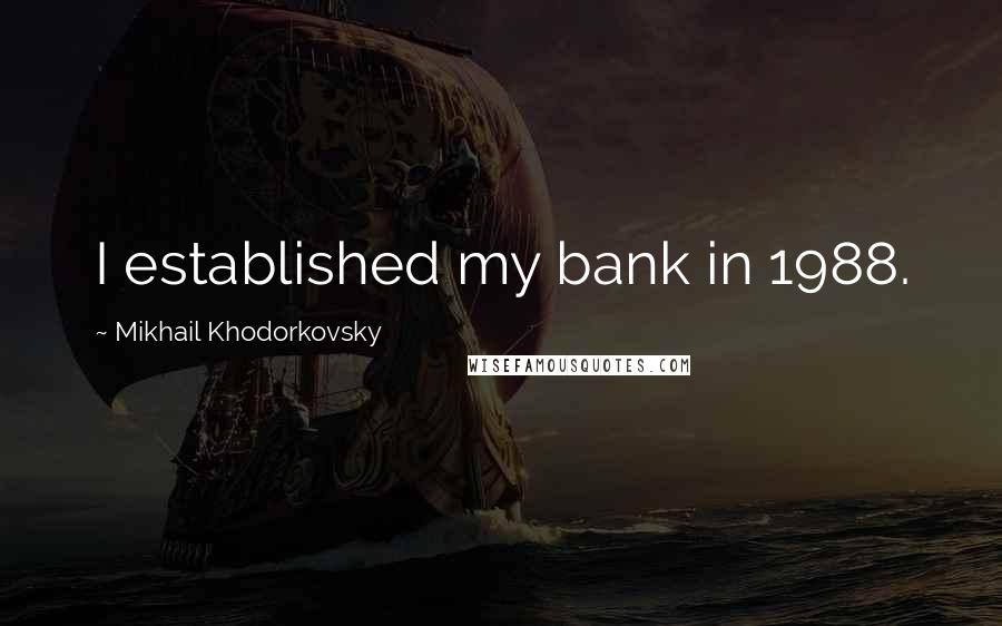 Mikhail Khodorkovsky Quotes: I established my bank in 1988.