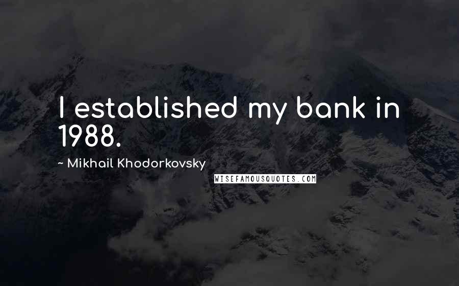 Mikhail Khodorkovsky Quotes: I established my bank in 1988.