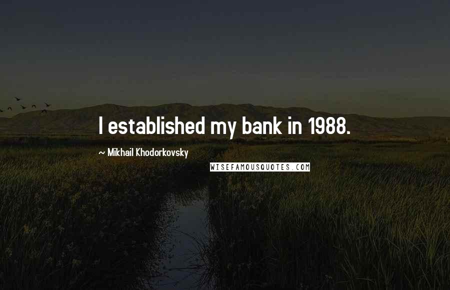 Mikhail Khodorkovsky Quotes: I established my bank in 1988.