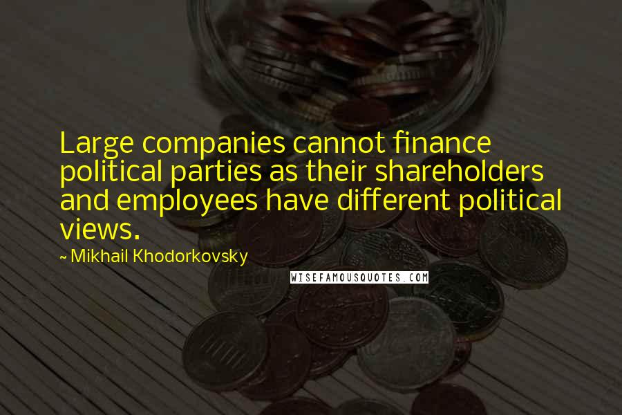 Mikhail Khodorkovsky Quotes: Large companies cannot finance political parties as their shareholders and employees have different political views.