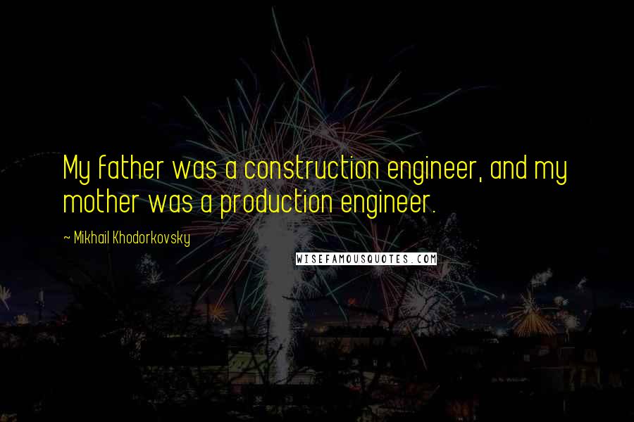 Mikhail Khodorkovsky Quotes: My father was a construction engineer, and my mother was a production engineer.