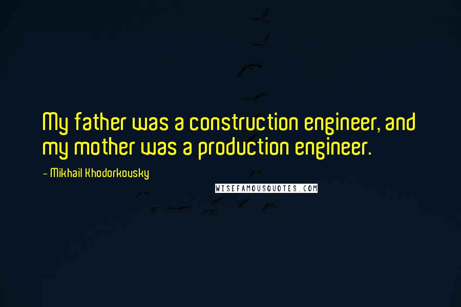 Mikhail Khodorkovsky Quotes: My father was a construction engineer, and my mother was a production engineer.