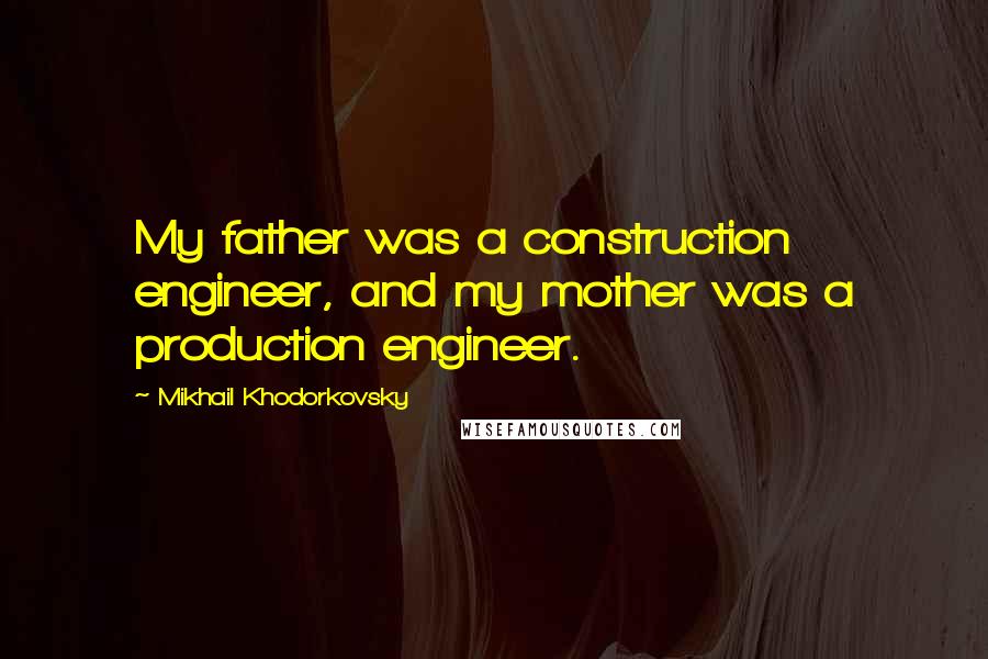 Mikhail Khodorkovsky Quotes: My father was a construction engineer, and my mother was a production engineer.