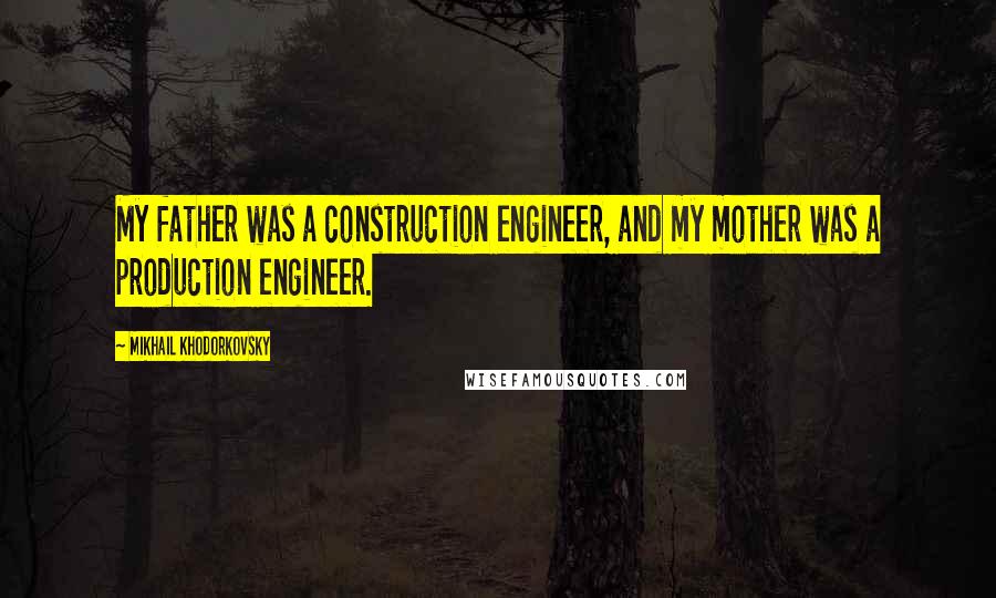 Mikhail Khodorkovsky Quotes: My father was a construction engineer, and my mother was a production engineer.