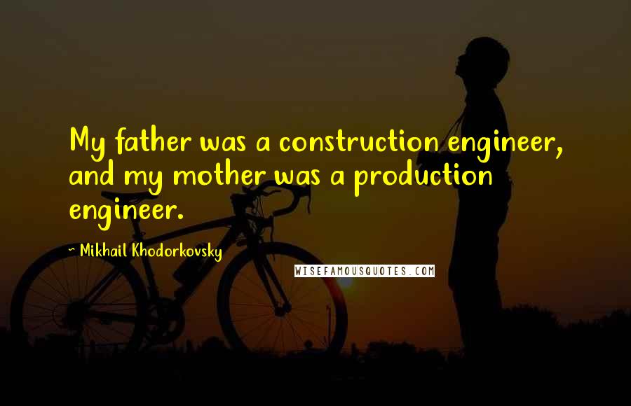 Mikhail Khodorkovsky Quotes: My father was a construction engineer, and my mother was a production engineer.