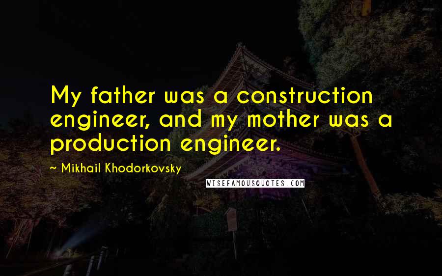 Mikhail Khodorkovsky Quotes: My father was a construction engineer, and my mother was a production engineer.