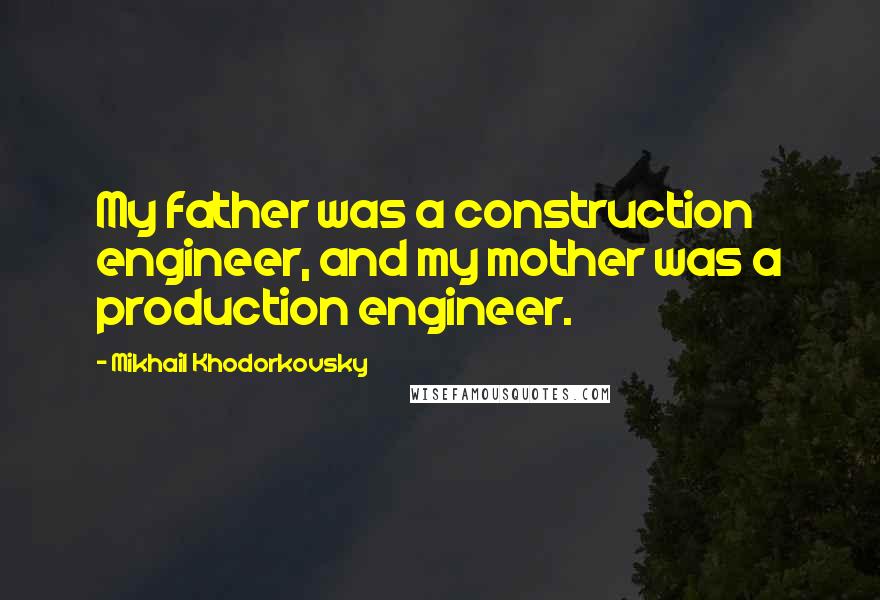 Mikhail Khodorkovsky Quotes: My father was a construction engineer, and my mother was a production engineer.