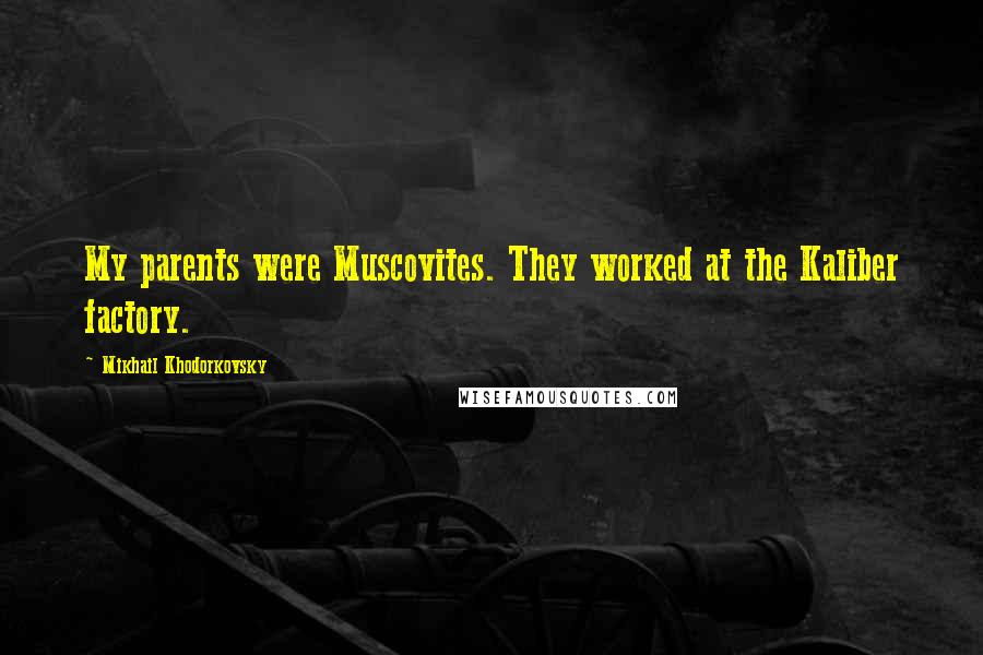 Mikhail Khodorkovsky Quotes: My parents were Muscovites. They worked at the Kaliber factory.