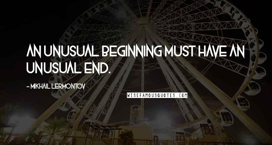 Mikhail Lermontov Quotes: An unusual beginning must have an unusual end.