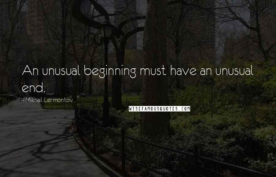 Mikhail Lermontov Quotes: An unusual beginning must have an unusual end.