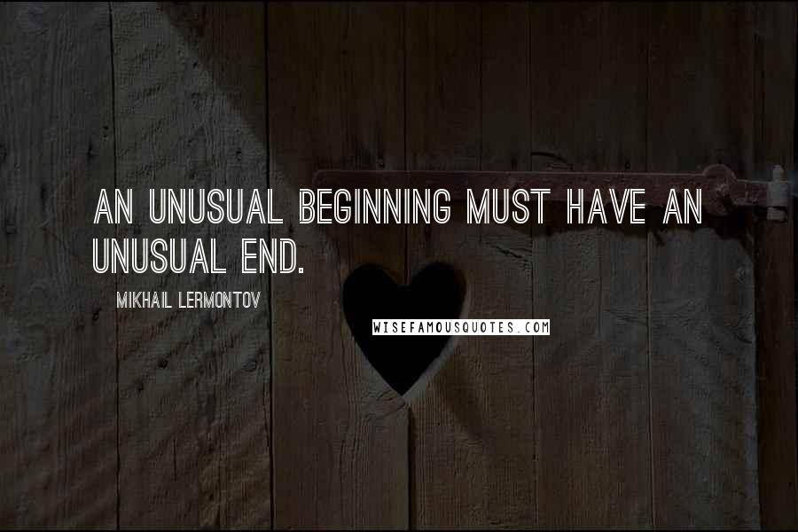 Mikhail Lermontov Quotes: An unusual beginning must have an unusual end.
