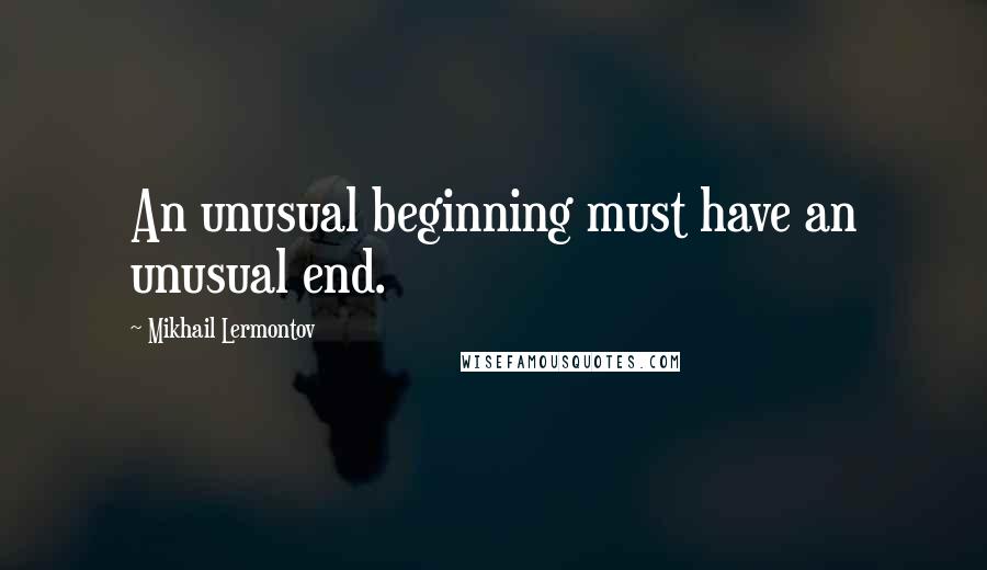 Mikhail Lermontov Quotes: An unusual beginning must have an unusual end.